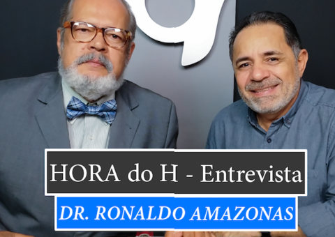 HORA do H: DR. RONALDO AMAZONAS, DIRETOR-PRESIDENTE DA FUAM
